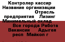 Контролер-кассир › Название организации ­ Fusion Service › Отрасль предприятия ­ Лизинг › Минимальный оклад ­ 19 200 - Все города Работа » Вакансии   . Адыгея респ.,Майкоп г.